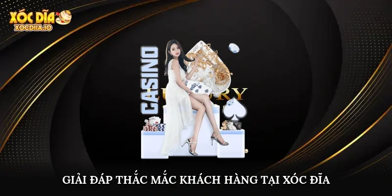Giải đáp thắc mắc khách hàng tại Xóc Đĩa