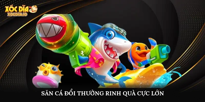Săn cá đổi thưởng, rinh quà cực lớn