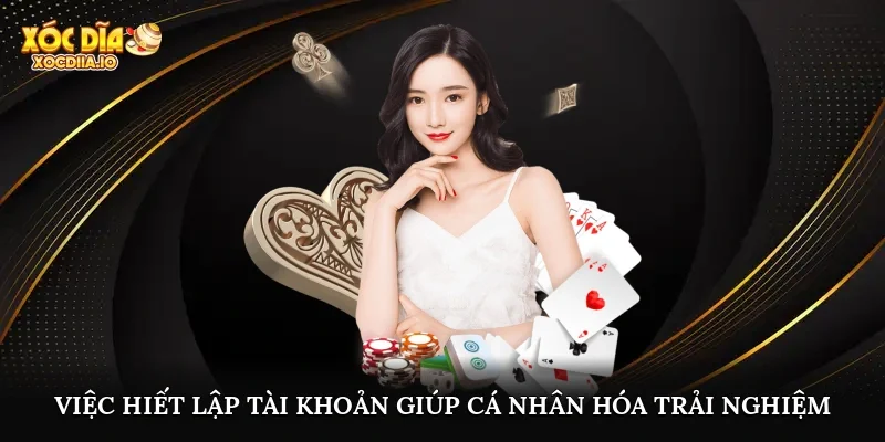 Việc hiết lập tài khoản giúp cá nhân hóa trải nghiệm